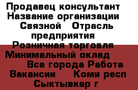 Продавец-консультант › Название организации ­ Связной › Отрасль предприятия ­ Розничная торговля › Минимальный оклад ­ 40 000 - Все города Работа » Вакансии   . Коми респ.,Сыктывкар г.